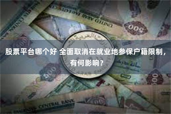 股票平台哪个好 全面取消在就业地参保户籍限制， 有何影响？