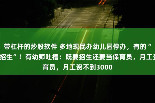 带杠杆的炒股软件 多地现民办幼儿园停办，有的“上个月还在招生”！有幼师吐槽：既要招生还要当保育员，月工资不到3000