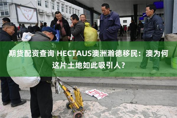 期货配资查询 HECTAUS澳洲瀚德移民：澳为何这片土地如此吸引人？