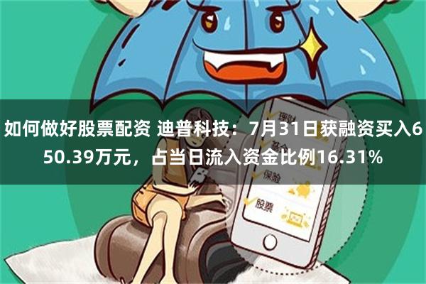 如何做好股票配资 迪普科技：7月31日获融资买入650.39万元，占当日流入资金比例16.31%