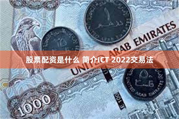 股票配资是什么 简介ICT 2022交易法