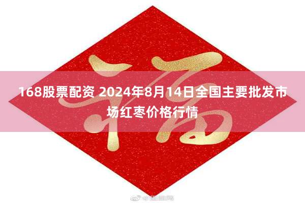 168股票配资 2024年8月14日全国主要批发市场红枣价格行情