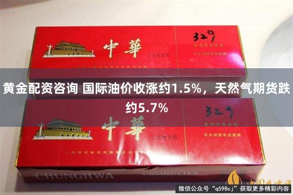 黄金配资咨询 国际油价收涨约1.5%，天然气期货跌约5.7%