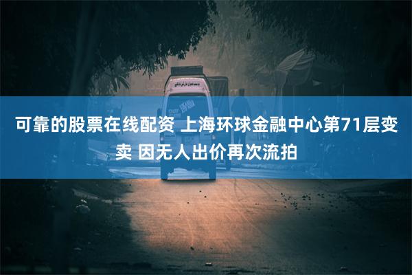 可靠的股票在线配资 上海环球金融中心第71层变卖 因无人出价再次流拍