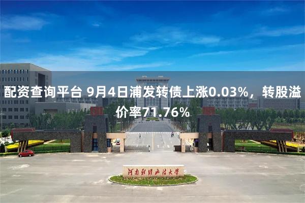 配资查询平台 9月4日浦发转债上涨0.03%，转股溢价率71.76%