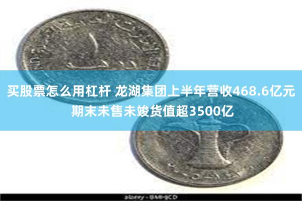 买股票怎么用杠杆 龙湖集团上半年营收468.6亿元 期末未售未竣货值超3500亿