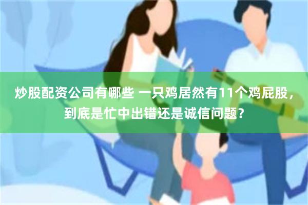 炒股配资公司有哪些 一只鸡居然有11个鸡屁股，到底是忙中出错还是诚信问题？