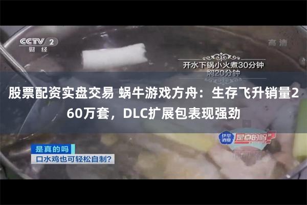 股票配资实盘交易 蜗牛游戏方舟：生存飞升销量260万套，DLC扩展包表现强劲