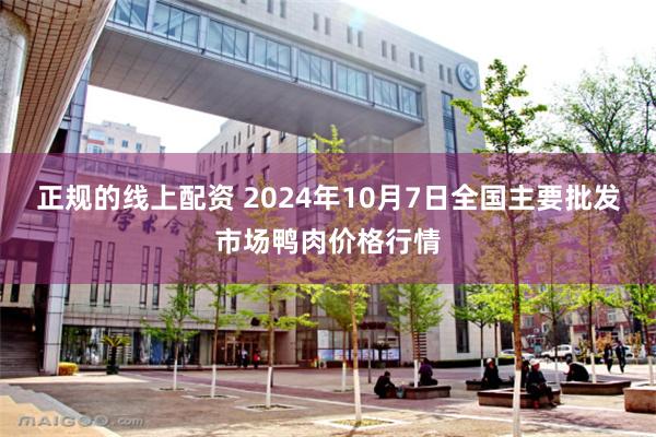 正规的线上配资 2024年10月7日全国主要批发市场鸭肉价格行情