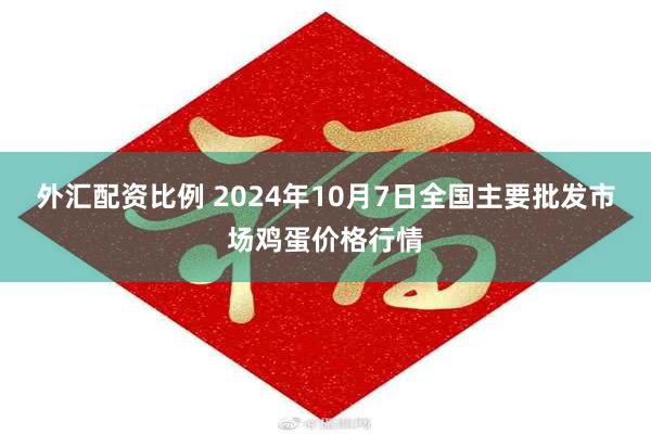 外汇配资比例 2024年10月7日全国主要批发市场鸡蛋价格行情