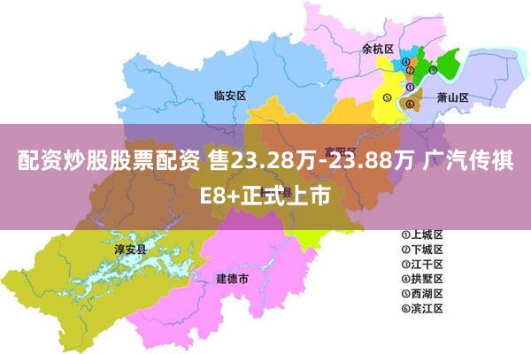 配资炒股股票配资 售23.28万-23.88万 广汽传祺E8+正式上市