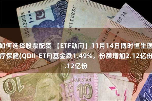 如何选择股票配资 【ETF动向】11月14日博时恒生医疗保健(QDII-ETF)基金跌1.49%，份额增加2.12亿份