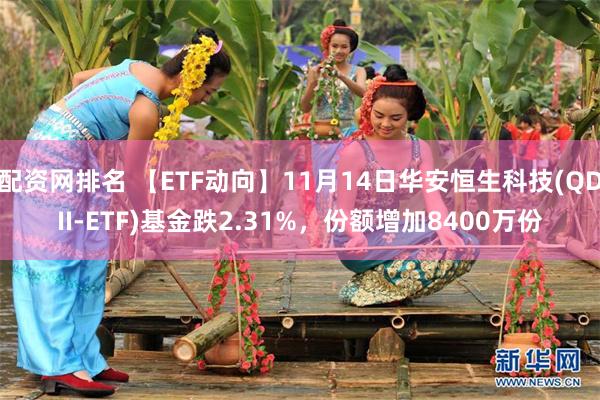 配资网排名 【ETF动向】11月14日华安恒生科技(QDII-ETF)基金跌2.31%，份额增加8400万份