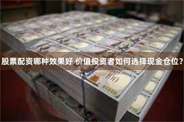 股票配资哪种效果好 价值投资者如何选择现金仓位？