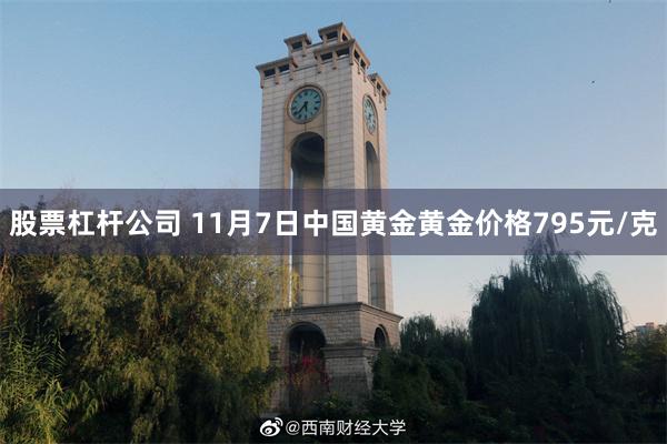 股票杠杆公司 11月7日中国黄金黄金价格795元/克