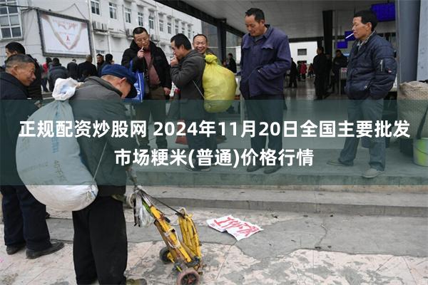 正规配资炒股网 2024年11月20日全国主要批发市场粳米(普通)价格行情