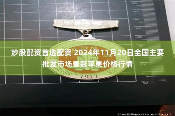 炒股配资首选配资 2024年11月20日全国主要批发市场秦冠苹果价格行情