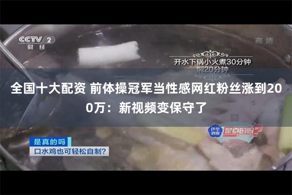 全国十大配资 前体操冠军当性感网红粉丝涨到200万：新视频变保守了