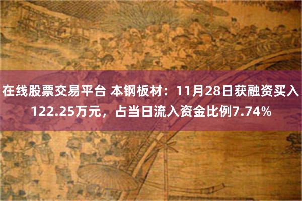 在线股票交易平台 本钢板材：11月28日获融资买入122.25万元，占当日流入资金比例7.74%