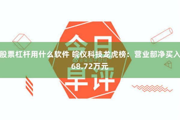 股票杠杆用什么软件 皖仪科技龙虎榜：营业部净买入68.72万元