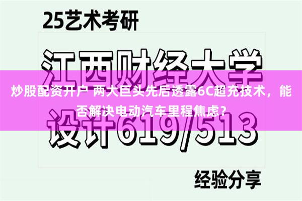 炒股配资开户 两大巨头先后透露6C超充技术，能否解决电动汽车里程焦虑？