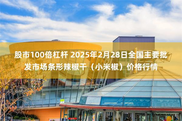 股市100倍杠杆 2025年2月28日全国主要批发市场条形辣椒干（小米椒）价格行情