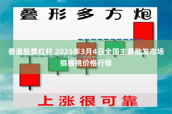 香港股票杠杆 2025年3月4日全国主要批发市场猕猴桃价格行情