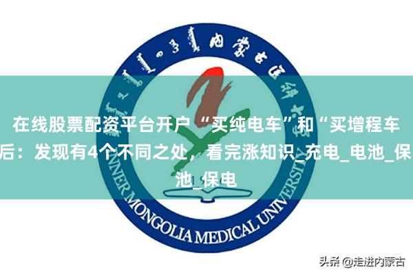 在线股票配资平台开户 “买纯电车”和“买增程车”后：发现有4个不同之处，看完涨知识_充电_电池_保电