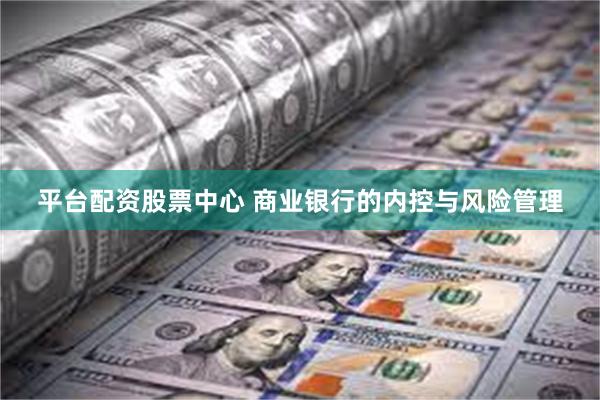平台配资股票中心 商业银行的内控与风险管理