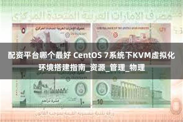 配资平台哪个最好 CentOS 7系统下KVM虚拟化环境搭建指南_资源_管理_物理